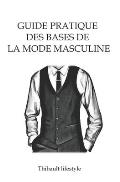 Guide pratique des bases de la mode masculine: Comment bien s'habiller en toute simplicit?