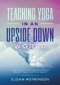 Teaching Yoga in an Upside-Down World: How to stay on the path when society goes off the rails