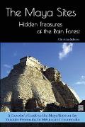 The Maya Sites - Hidden Treasures of the Rain Forest: A Traveler's Guide to the Maya Sites on the Yucat?n Peninsula, in M?xico and Guatemala