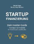 Startup Finanzierung: Dein Insider-Guide: Praxis-Tipps von Investoren f?r Gr?nderinnen und Gr?nder