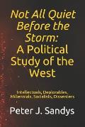 Not All Quiet Before the Storm: A Political Study of the West: Intellectuals, Deplorables, Millennials, Socialists, Dissenters