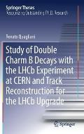 Study of Double Charm B Decays with the Lhcb Experiment at Cern and Track Reconstruction for the Lhcb Upgrade