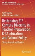 Rethinking 21st Century Diversity in Teacher Preparation, K-12 Education, and School Policy: Theory, Research, and Practice