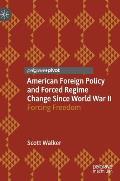 American Foreign Policy and Forced Regime Change Since World War II: Forcing Freedom