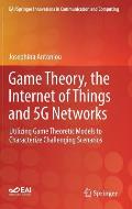 Game Theory, the Internet of Things and 5g Networks: Utilizing Game Theoretic Models to Characterize Challenging Scenarios