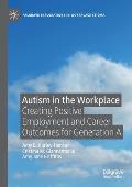Autism in the Workplace: Creating Positive Employment and Career Outcomes for Generation a