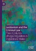 Lesbianism and the Criminal Law: Three Centuries of Legal Regulation in England and Wales