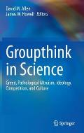 Groupthink in Science: Greed, Pathological Altruism, Ideology, Competition, and Culture