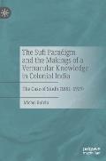 The Sufi Paradigm and the Makings of a Vernacular Knowledge in Colonial India: The Case of Sindh (1851-1929)