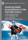 Gendering Global Humanitarianism in the Twentieth Century: Practice, Politics and the Power of Representation