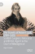 The Travels of Robert Lyall, 1789-1831: Scottish Surgeon, Naturalist and British Agent to the Court of Madagascar