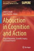 Abduction in Cognition and Action: Logical Reasoning, Scientific Inquiry, and Social Practice