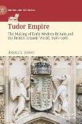 Tudor Empire: The Making of Early Modern Britain and the British Atlantic World, 1485-1603