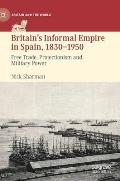Britain's Informal Empire in Spain, 1830-1950: Free Trade, Protectionism and Military Power