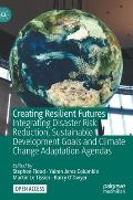Creating Resilient Futures: Integrating Disaster Risk Reduction, Sustainable Development Goals and Climate Change Adaptation Agendas