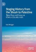 Staging History from the Shoah to Palestine: Three Plays and Essays on WWII and Its Aftermath