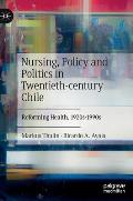 Nursing, Policy and Politics in Twentieth-Century Chile: Reforming Health, 1920s-1990s