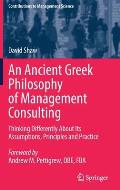 An Ancient Greek Philosophy of Management Consulting: Thinking Differently about Its Assumptions, Principles and Practice