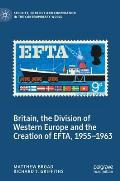 Britain, the Division of Western Europe and the Creation of Efta, 1955-1963