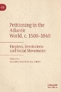 Petitioning in the Atlantic World, C. 1500-1840: Empires, Revolutions and Social Movements