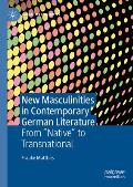 New Masculinities in Contemporary German Literature: From ''Native'' to Transnational