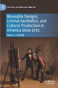 Moveable Designs, Liminal Aesthetics, and Cultural Production in America Since 1772