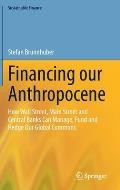 Financing Our Anthropocene: How Wall Street, Main Street and Central Banks Can Manage, Fund and Hedge Our Global Commons