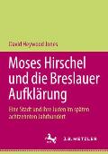 Moses Hirschel Und Die Breslauer Aufkl?rung: Eine Stadt Und Ihre Juden Im Sp?ten Achtzehnten Jahrhundert