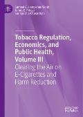 Tobacco Regulation, Economics, and Public Health, Volume III: Clearing the Air on E-Cigarettes and Harm Reduction