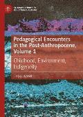 Pedagogical Encounters in the Post-Anthropocene, Volume 1: Childhood, Environment, Indigeneity