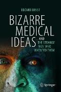 Bizarre Medical Ideas: ... and the Strange Men Who Invented Them