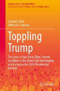 Toppling Trump: The Story of How Party Elites Steered Joe Biden to the Democratic Nomination and Victory in the 2020 Presidential Elec