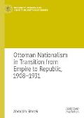 Ottoman Nationalism in Transition from Empire to Republic, 1908-1931