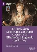 The Succession Debate and Contested Authority in Elizabethan England, 1558-1603