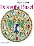 Das S??e Basel: Ein Breviarium Der ?S??en Kunst? Im Alten Basel Mit 414 Gutzi- Und S??speisenrezepten Aus Sechs Jahrhunderten Und Zw?l