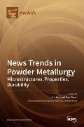 News Trends in Powder Metallurgy: Microstructures, Properties, Durability