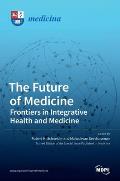 The Future of Medicine: Frontiers in Integrative Health and Medicine: Frontiers in Integrative Health and Medicine