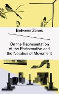 Zwischenzonen/Between Zones: Uber die Reprasentation Des Performativen Und die Notation Von Bewegung/On The Representation Of The Performative And