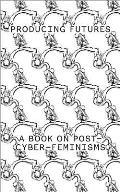 Producing Futures A Book On Post Cyber Feminisms