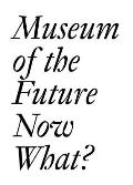 Museum of the Future Now What