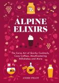 Alpine Elixirs: The Swiss Art of Quirky Cocktails, Cozy Coffees, Mouthwatering Milkshakes and More