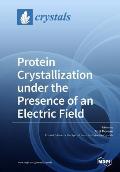 Protein Crystallization Under the Presence of an Electric Field