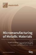 Micromanufacturing of Metallic Materials