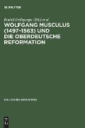 Wolfgang Musculus (1497-1563) und die oberdeutsche Reformation