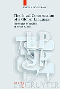 The Local Construction of a Global Language: Ideologies of English in South Korea