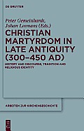Christian Martyrdom in Late Antiquity (300-450 Ad): History and Discourse, Tradition and Religious Identity