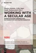 Working with a Secular Age: Interdisciplinary Perspectives on Charles Taylor's Master Narrative