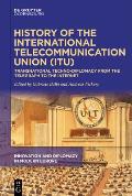 History of the International Telecommunication Union (Itu): Transnational Techno-Diplomacy from the Telegraph to the Internet