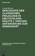 Geschichte Der Classischen Philologie in Deutschland, H?lfte 1: Von Den Anf?ngen Bis Zur Gegenwart