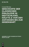 Geschichte Der Classischen Philologie in Deutschland, H?lfte 2: Von Den Anf?ngen Bis Zur Gegenwart